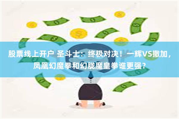 股票线上开户 圣斗士：终极对决！一辉VS撒加，凤凰幻魔拳和幻胧魔皇拳谁更强？