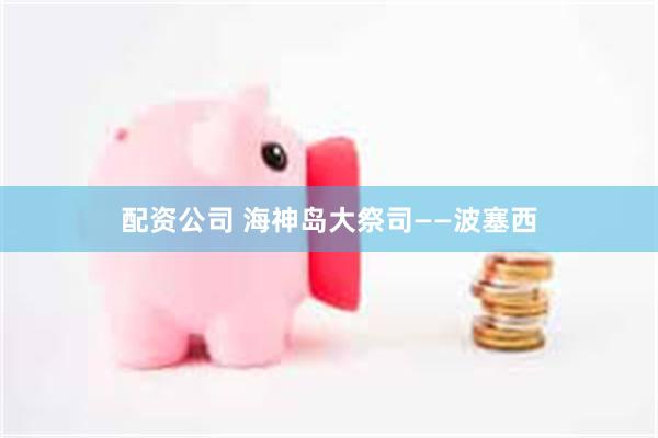 配资公司 海神岛大祭司——波塞西