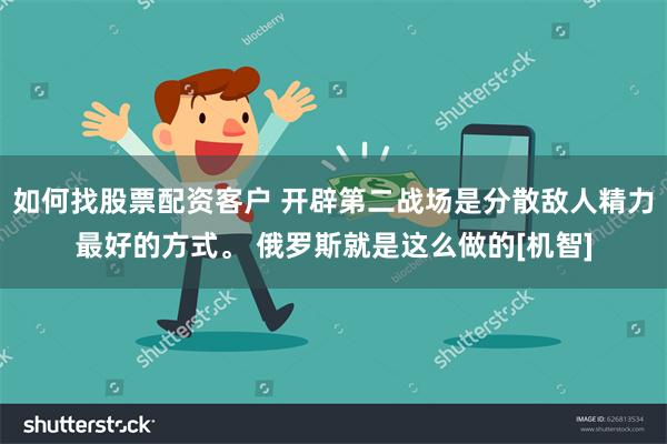 如何找股票配资客户 开辟第二战场是分散敌人精力最好的方式。 俄罗斯就是这么做的[机智]