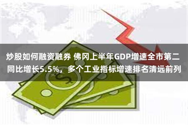 炒股如何融资融券 佛冈上半年GDP增速全市第二 同比增长5.5%，多个工业指标增速排名清远前列
