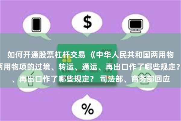如何开通股票杠杆交易 《中华人民共和国两用物项出口管制条例》对两用物项的过境、转运、通运、再出口作了哪些规定？ 司法部、商务部回应