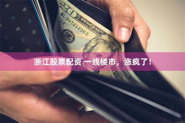 浙江股票配资 一线楼市，涨疯了！
