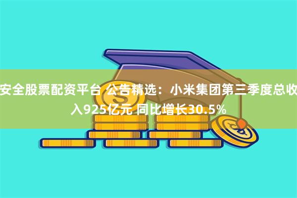 安全股票配资平台 公告精选：小米集团第三季度总收入925亿元 同比增长30.5%