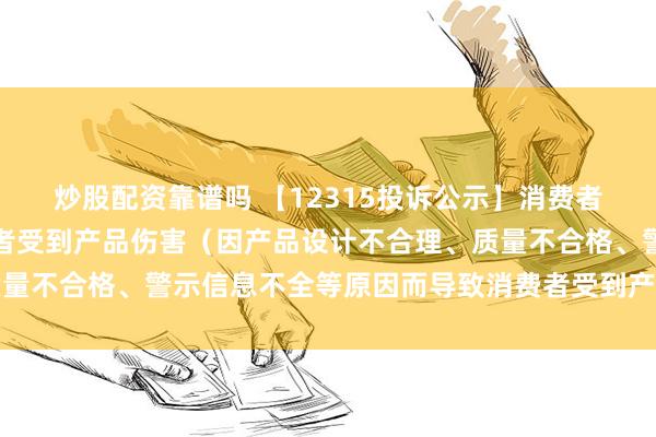 炒股配资靠谱吗 【12315投诉公示】消费者投诉三夫户外导致消费者受到产品伤害（因产品设计不合理、质量不合格、警示信息不全等原因而导致消费者受到产品伤害）问题