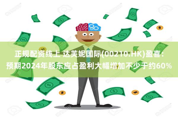 正规配资线上 达芙妮国际(00210.HK)盈喜：预期2024年股东应占盈利大幅增加不少于约60%