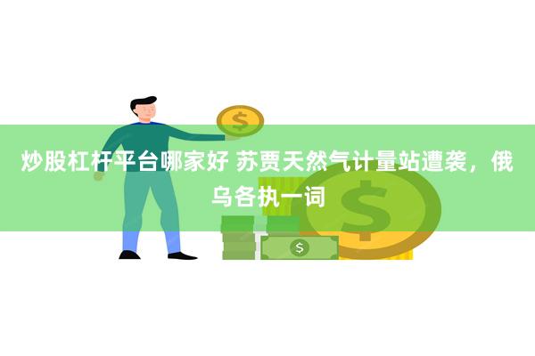 炒股杠杆平台哪家好 苏贾天然气计量站遭袭，俄乌各执一词