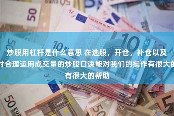 炒股用杠杆是什么意思 在选股，开仓，补仓以及卖出时合理运用成交量的炒股口诀能对我们的操作有很大的帮助