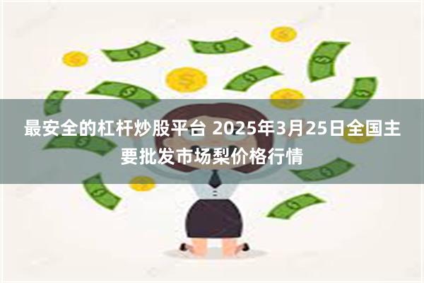 最安全的杠杆炒股平台 2025年3月25日全国主要批发市场梨价格行情