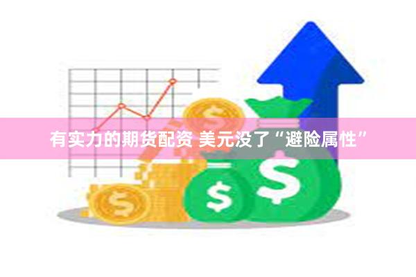 有实力的期货配资 美元没了“避险属性”