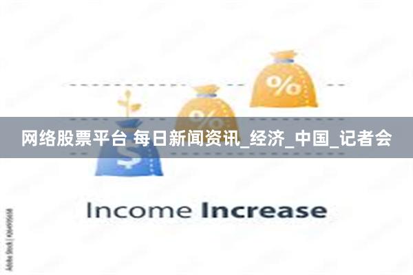 网络股票平台 每日新闻资讯_经济_中国_记者会