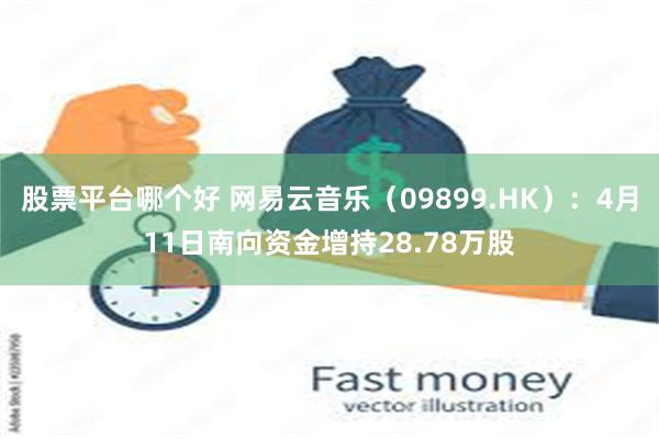 股票平台哪个好 网易云音乐（09899.HK）：4月11日南向资金增持28.78万股