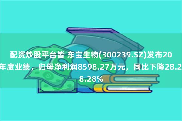 配资炒股平台皆 东宝生物(300239.SZ)发布2024年度业绩，归母净利润8598.27万元，同