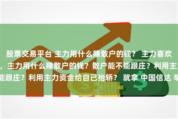 股票交易平台 主力用什么赚散户的钱？ 主力喜欢研究散户，散户研究主力，主力用什么赚散户的钱？散户能不能跟庄？利用主力资金给自己抬轿？ 就拿 中国信达 举例摩根...
