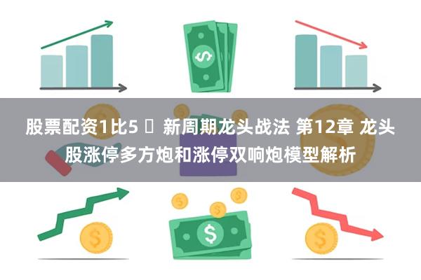 股票配资1比5 ​新周期龙头战法 第12章 龙头股涨停多方炮和涨停双响炮模型解析