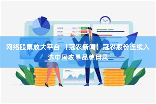 网络股票放大平台 【冠农新闻】冠农股份连续入选中国农垦品牌目录