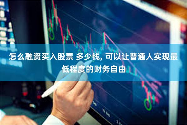 怎么融资买入股票 多少钱, 可以让普通人实现最低程度的财务自由
