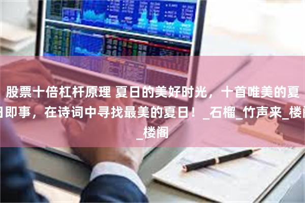 股票十倍杠杆原理 夏日的美好时光，十首唯美的夏日即事，在诗词中寻找最美的夏日！_石榴_竹声来_楼阁
