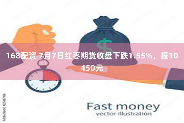 168配资 7月7日红枣期货收盘下跌1.55%，报10450元