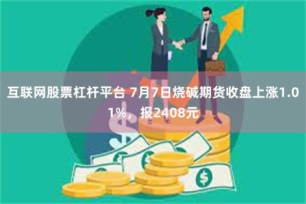 互联网股票杠杆平台 7月7日烧碱期货收盘上涨1.01%，报2408元