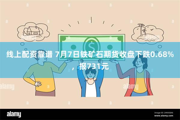 线上配资靠谱 7月7日铁矿石期货收盘下跌0.68%，报731元