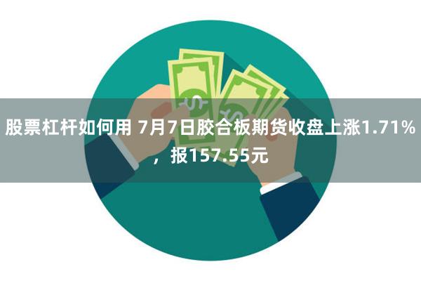 股票杠杆如何用 7月7日胶合板期货收盘上涨1.71%，报157.55元