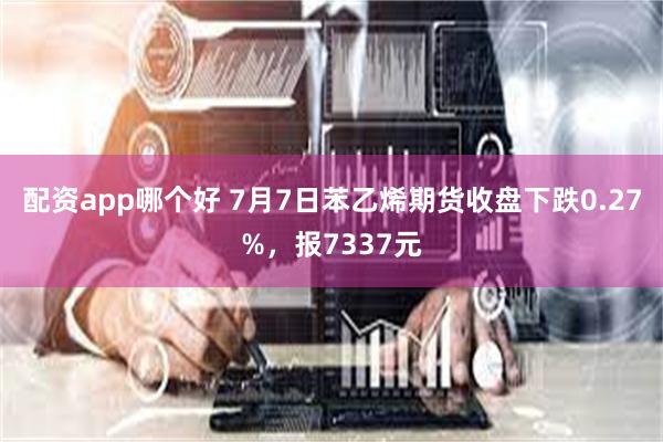 配资app哪个好 7月7日苯乙烯期货收盘下跌0.27%，报7337元