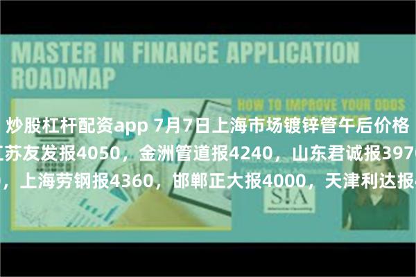 炒股杠杆配资app 7月7日上海市场镀锌管午后价格稳，4寸*3.75mm江苏友发报4050，金洲管道报4240，山东君诚报3970，衡水华岐报3980，上海劳钢报4360，邯郸正大报4000，天津利达报4400，江苏国强报3970，含税过磅。（元/吨）