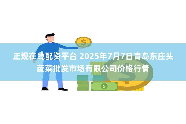 正规在线配资平台 2025年7月7日青岛东庄头蔬菜批发市场有限公司价格行情