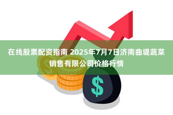 在线股票配资指南 2025年7月7日济南曲堤蔬菜销售有限公司价格行情