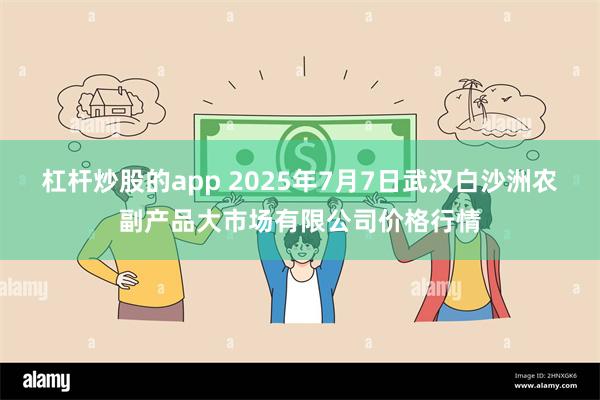 杠杆炒股的app 2025年7月7日武汉白沙洲农副产品大市场有限公司价格行情