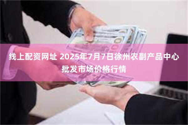 线上配资网址 2025年7月7日徐州农副产品中心批发市场价格行情