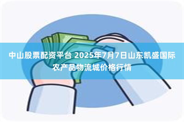 中山股票配资平台 2025年7月7日山东凯盛国际农产品物流城价格行情