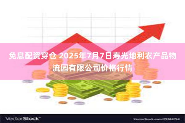 免息配资穿仓 2025年7月7日寿光地利农产品物流园有限公司价格行情