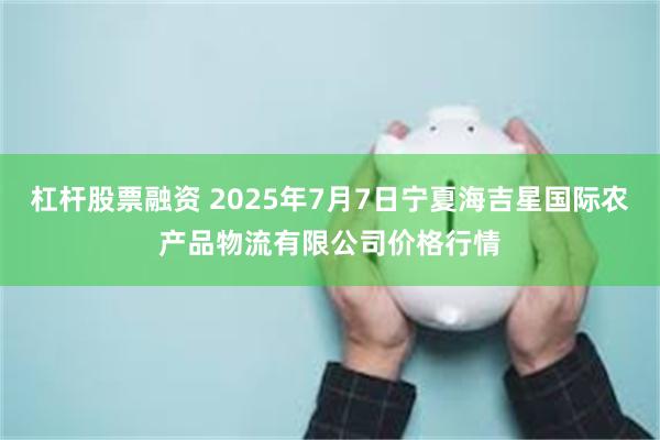 杠杆股票融资 2025年7月7日宁夏海吉星国际农产品物流有限公司价格行情