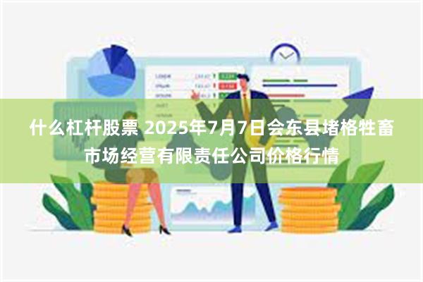 什么杠杆股票 2025年7月7日会东县堵格牲畜市场经营有限责任公司价格行情