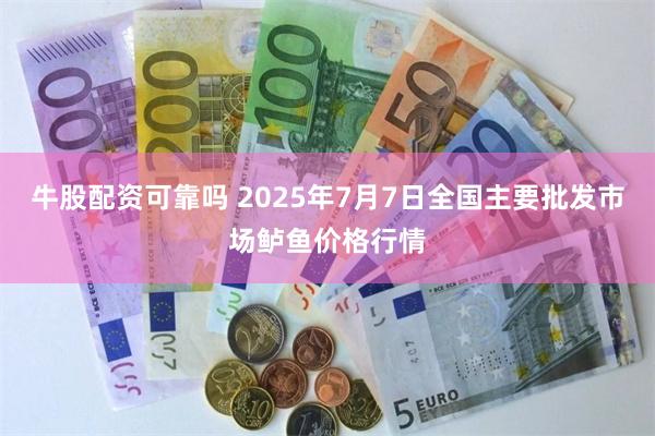 牛股配资可靠吗 2025年7月7日全国主要批发市场鲈鱼价格行情