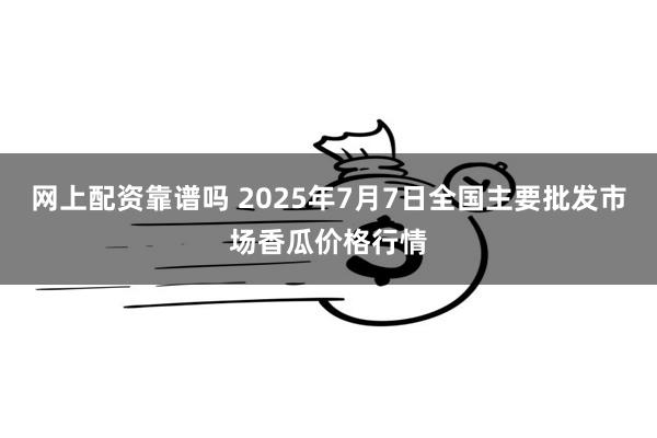 网上配资靠谱吗 2025年7月7日全国主要批发市场香瓜价格行情