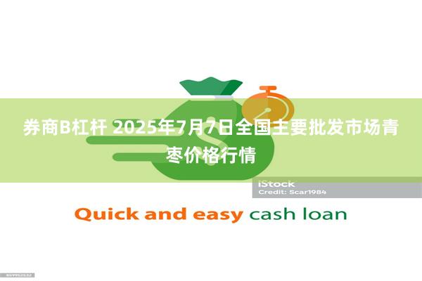 券商B杠杆 2025年7月7日全国主要批发市场青枣价格行情