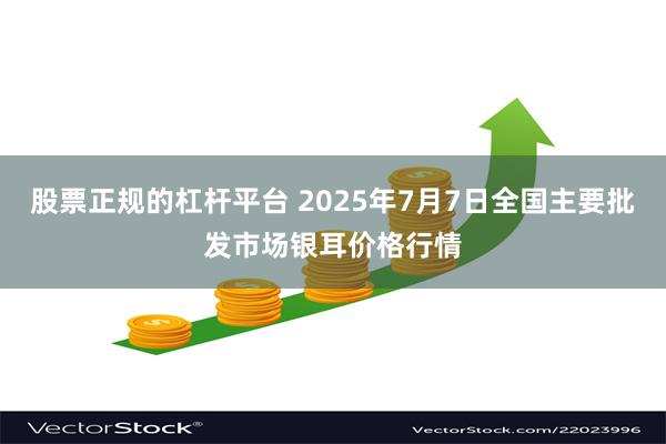 股票正规的杠杆平台 2025年7月7日全国主要批发市场银耳价格行情