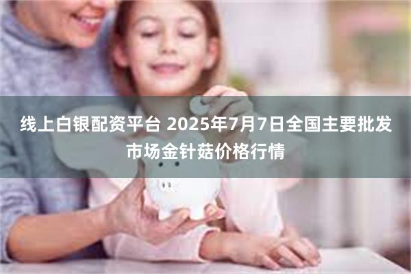 线上白银配资平台 2025年7月7日全国主要批发市场金针菇价格行情