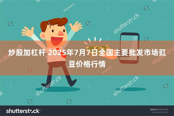 炒股加杠杆 2025年7月7日全国主要批发市场豇豆价格行情