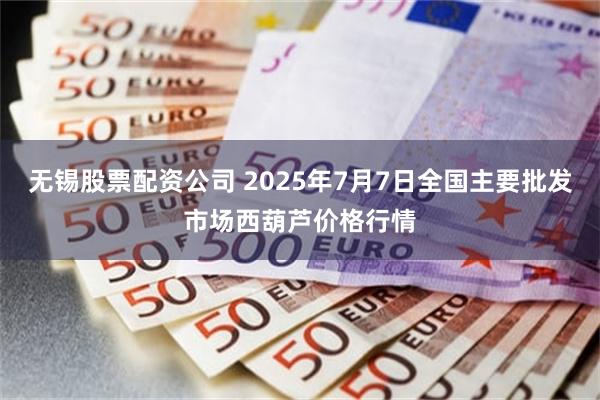 无锡股票配资公司 2025年7月7日全国主要批发市场西葫芦价格行情