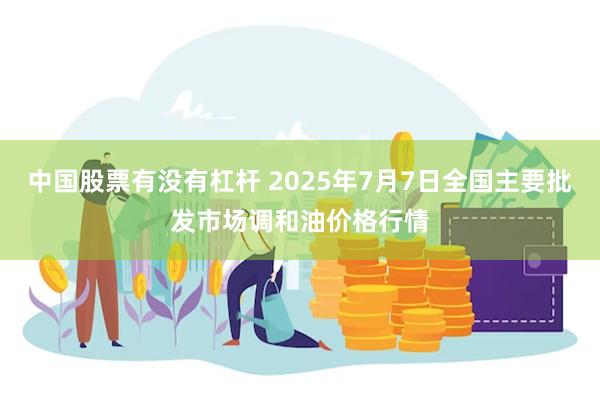 中国股票有没有杠杆 2025年7月7日全国主要批发市场调和油价格行情