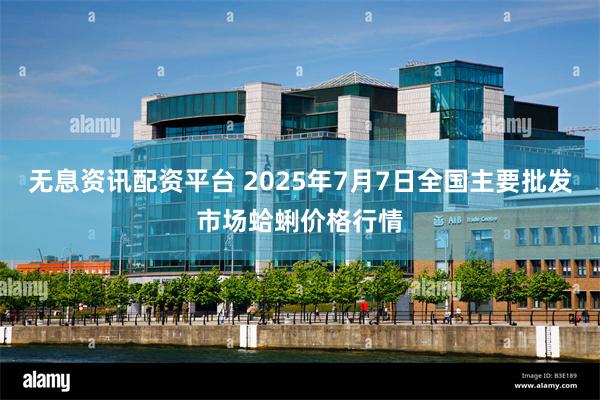 无息资讯配资平台 2025年7月7日全国主要批发市场蛤蜊价格行情