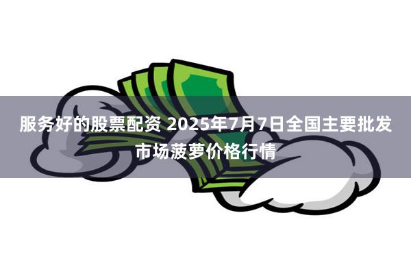 服务好的股票配资 2025年7月7日全国主要批发市场菠萝价格行情