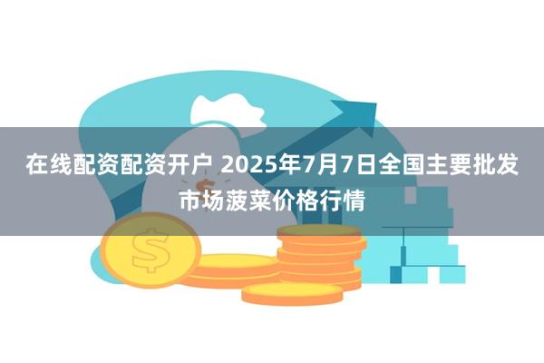 在线配资配资开户 2025年7月7日全国主要批发市场菠菜价格行情