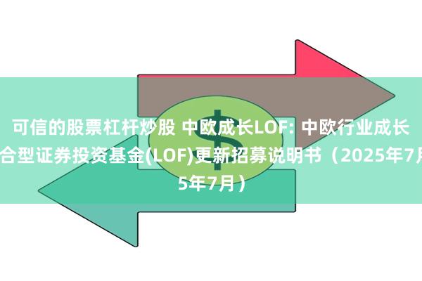 可信的股票杠杆炒股 中欧成长LOF: 中欧行业成长混合型证券投资基金(LOF)更新招募说明书(2025年7月)