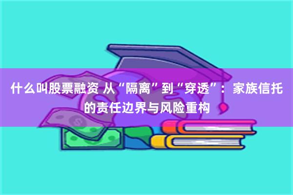 什么叫股票融资 从“隔离”到“穿透”：家族信托的责任边界与风
