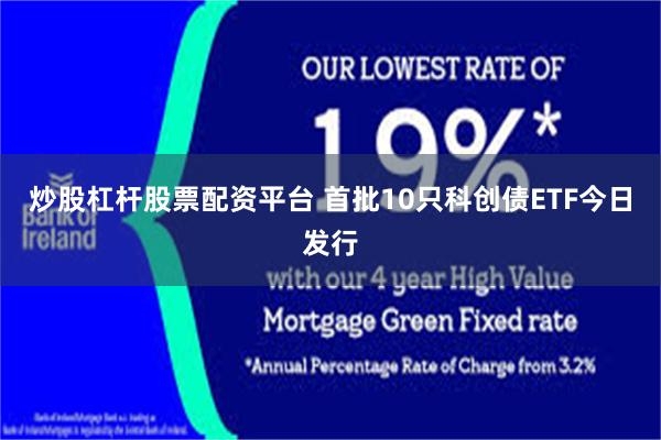 炒股杠杆股票配资平台 首批10只科创债ETF今日发行
