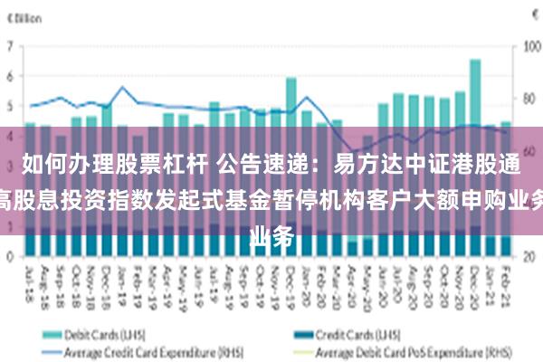 如何办理股票杠杆 公告速递：易方达中证港股通高股息投资指数发起式基金暂停机构客户大额申购业务